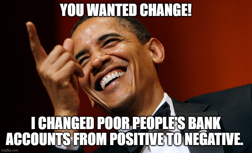 Nobama | YOU WANTED CHANGE! I CHANGED POOR PEOPLE'S BANK ACCOUNTS FROM POSITIVE TO NEGATIVE. | image tagged in thanks obama,barack obama,obama | made w/ Imgflip meme maker