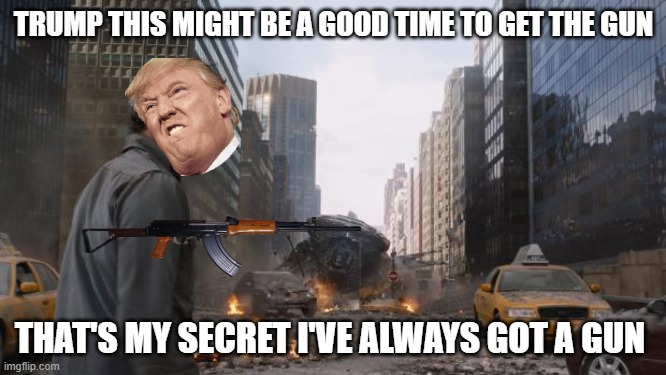 Hulk | TRUMP THIS MIGHT BE A GOOD TIME TO GET THE GUN; THAT'S MY SECRET I'VE ALWAYS GOT A GUN | image tagged in hulk | made w/ Imgflip meme maker