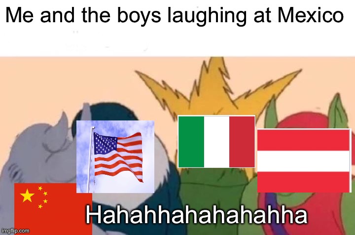 Poor Mexico | Me and the boys laughing at Mexico; Hahahhahahahahha | image tagged in memes,me and the boys,covid-19 | made w/ Imgflip meme maker