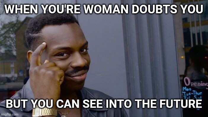 When You're Woman Doubts You | WHEN YOU'RE WOMAN DOUBTS YOU; BUT YOU CAN SEE INTO THE FUTURE | image tagged in memes,roll safe think about it | made w/ Imgflip meme maker