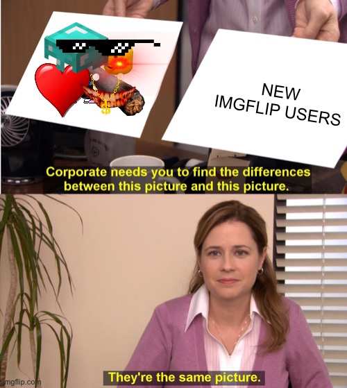 They're The Same Picture Meme | NEW IMGFLIP USERS | image tagged in memes,they're the same picture | made w/ Imgflip meme maker