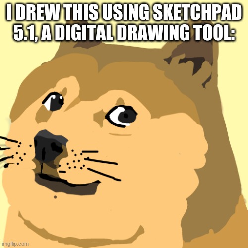 I drew Doge!!!!!!!!!!! | I DREW THIS USING SKETCHPAD 5.1, A DIGITAL DRAWING TOOL: | image tagged in doge,such draw,much art,many draw,very art,wow | made w/ Imgflip meme maker