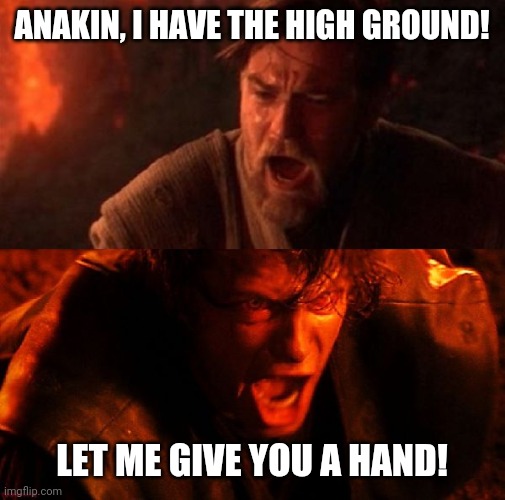 Bad prequel memes presents: | ANAKIN, I HAVE THE HIGH GROUND! LET ME GIVE YOU A HAND! | image tagged in anakin and obi wan,star wars prequels,anakin skywalker,obi wan kenobi,it's over anakin i have the high ground,bad memes | made w/ Imgflip meme maker