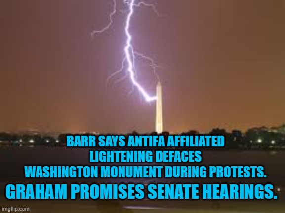 Lefties Deface Washington | BARR SAYS ANTIFA AFFILIATED LIGHTENING DEFACES WASHINGTON MONUMENT DURING PROTESTS. GRAHAM PROMISES SENATE HEARINGS. | image tagged in politics | made w/ Imgflip meme maker