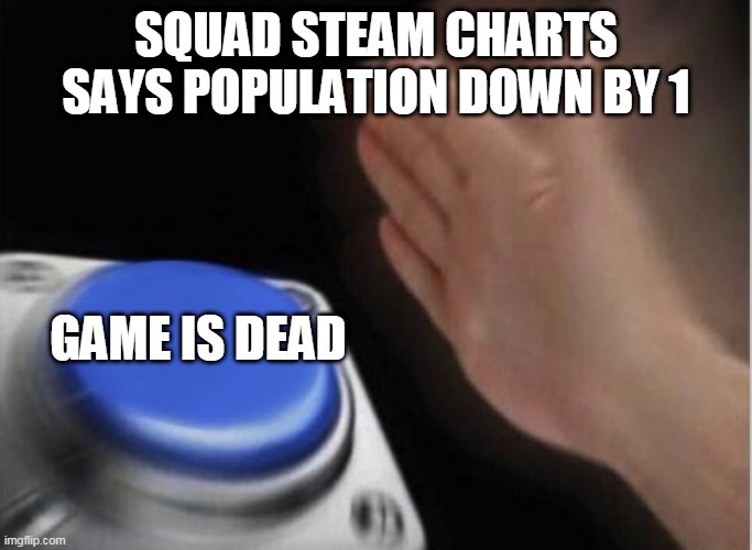 slap that button | SQUAD STEAM CHARTS SAYS POPULATION DOWN BY 1; GAME IS DEAD | image tagged in slap that button | made w/ Imgflip meme maker