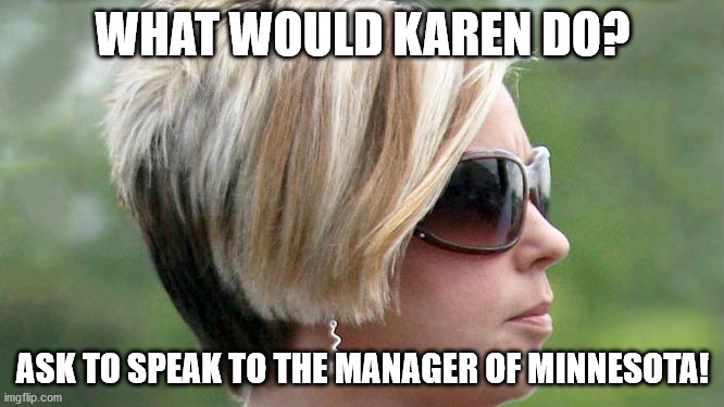 what would karen do? | WHAT WOULD KAREN DO? ASK TO SPEAK TO THE MANAGER OF MINNESOTA! | image tagged in karen | made w/ Imgflip meme maker