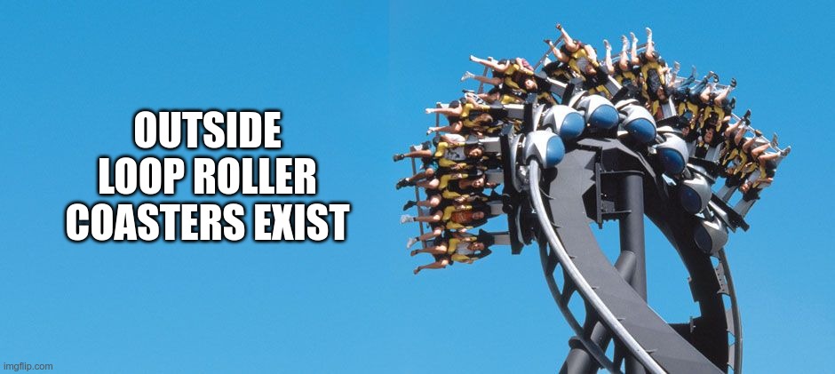 OUTSIDE LOOP ROLLER COASTERS EXIST | made w/ Imgflip meme maker