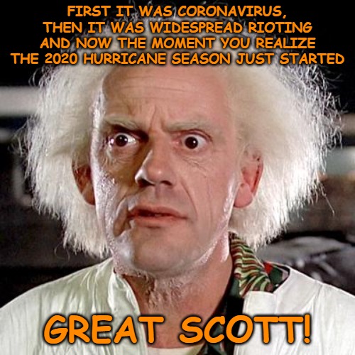 back to the future | FIRST IT WAS CORONAVIRUS, THEN IT WAS WIDESPREAD RIOTING AND NOW THE MOMENT YOU REALIZE THE 2020 HURRICANE SEASON JUST STARTED; GREAT SCOTT! | image tagged in back to the future | made w/ Imgflip meme maker