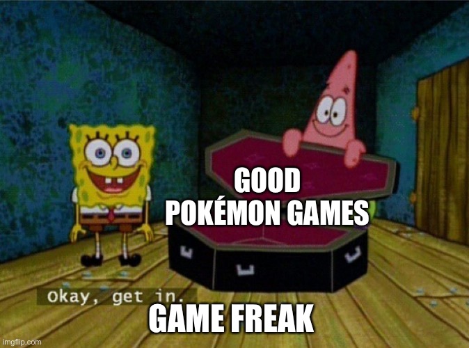 Spongebob Coffin | GOOD POKÉMON GAMES; GAME FREAK | image tagged in spongebob coffin | made w/ Imgflip meme maker