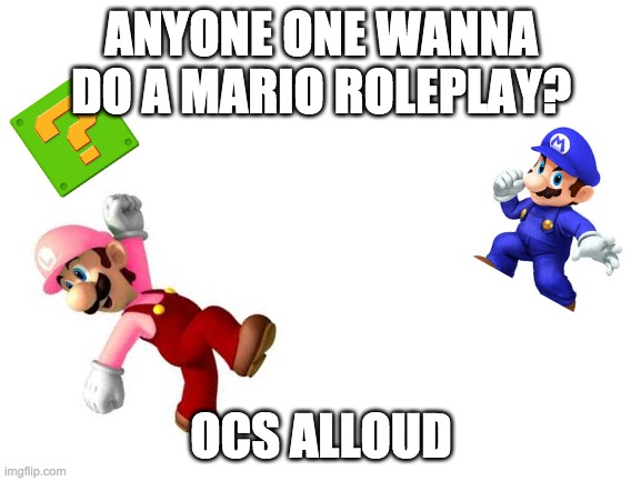 Anyone wanna roleplay |  ANYONE ONE WANNA DO A MARIO ROLEPLAY? OCS ALLOUD | image tagged in blank white template,roleplaying,mario | made w/ Imgflip meme maker