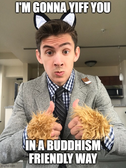 Jonathon yiff | I'M GONNA YIFF YOU; IN A BUDDHISM FRIENDLY WAY | image tagged in furry | made w/ Imgflip meme maker