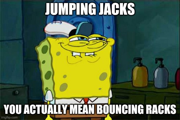 Jumping jacks | JUMPING JACKS; YOU ACTUALLY MEAN BOUNCING RACKS | image tagged in memes,don't you squidward | made w/ Imgflip meme maker