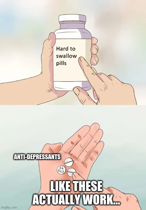oof pills | ANTI-DEPRESSANTS; LIKE THESE ACTUALLY WORK... | image tagged in memes,hard to swallow pills,depression | made w/ Imgflip meme maker
