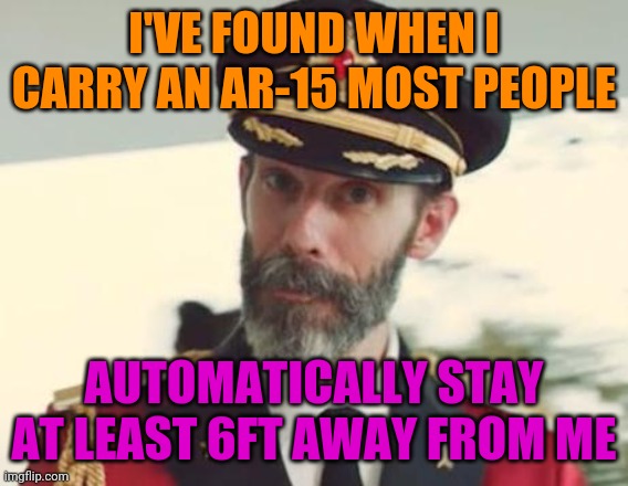 One Solution For Two Problems: Covid-19 and Rioters | I'VE FOUND WHEN I CARRY AN AR-15 MOST PEOPLE; AUTOMATICALLY STAY AT LEAST 6FT AWAY FROM ME | image tagged in captain obvious,open carry,2nd amendment,riots,politics,funny | made w/ Imgflip meme maker
