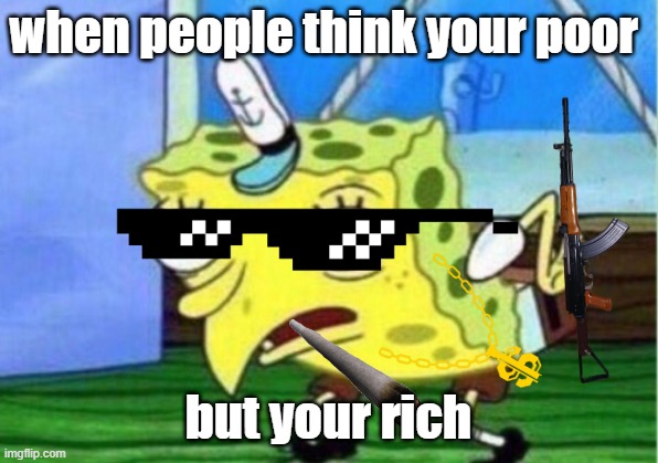 people think ur poor but your rich | when people think your poor; but your rich | image tagged in memes,mocking spongebob,rich,money | made w/ Imgflip meme maker