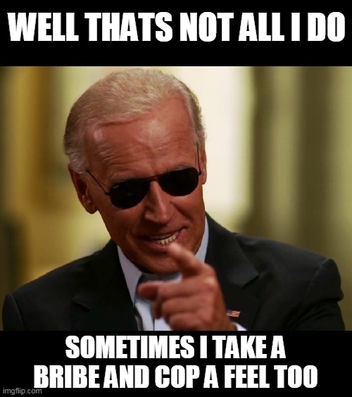 Cool Joe Biden | WELL THATS NOT ALL I DO SOMETIMES I TAKE A BRIBE AND COP A FEEL TOO | image tagged in cool joe biden | made w/ Imgflip meme maker