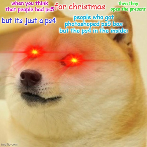 Doge | when you think that people had ps5; for christmas; then they open the present; people who got photoshoped ps5 box but the ps4 in the inside:; but its just a ps4 | image tagged in memes,doge | made w/ Imgflip meme maker