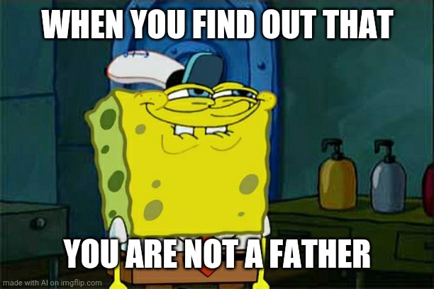 A close call. | WHEN YOU FIND OUT THAT; YOU ARE NOT A FATHER | image tagged in memes,don't you squidward | made w/ Imgflip meme maker