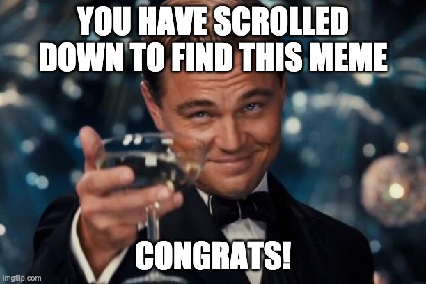 Leonardo Dicaprio Cheers Meme | YOU HAVE SCROLLED DOWN TO FIND THIS MEME; CONGRATS! | image tagged in memes,leonardo dicaprio cheers,congratulations,upvotes | made w/ Imgflip meme maker