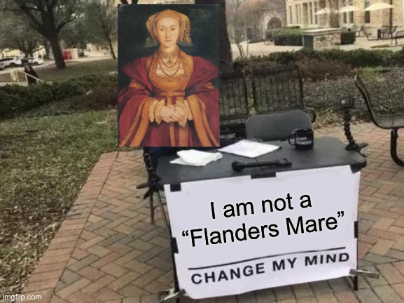 Just an Anne of Cleves meme... | I am not a “Flanders Mare” | image tagged in memes,change my mind | made w/ Imgflip meme maker