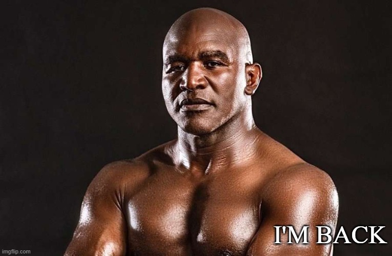 I'm back | I'M BACK | image tagged in evander holyfield | made w/ Imgflip meme maker