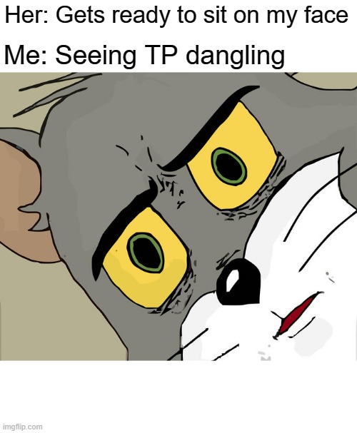 Nope, No Sitting Today! | Her: Gets ready to sit on my face; Me: Seeing TP dangling | image tagged in memes,unsettled tom | made w/ Imgflip meme maker