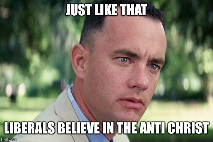And Just Like That Meme | JUST LIKE THAT LIBERALS BELIEVE IN THE ANTI CHRIST | image tagged in memes,and just like that | made w/ Imgflip meme maker
