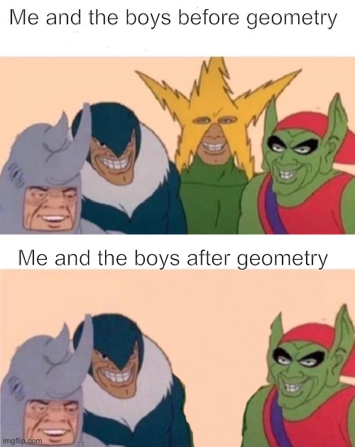 Me and the boys before geometry; Me and the boys after geometry | image tagged in memes,me and the boys | made w/ Imgflip meme maker