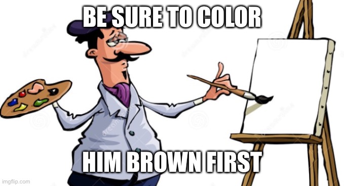 Artist painting x | BE SURE TO COLOR HIM BROWN FIRST | image tagged in artist painting x | made w/ Imgflip meme maker