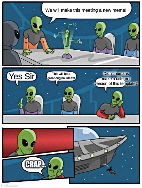 Alien meeting | We will make this meeting a new meme!! Didn't humans make a different version of this template? This will be a great original idea!!! Yes Sir; CRAP... | image tagged in memes,alien meeting suggestion,im bored | made w/ Imgflip meme maker