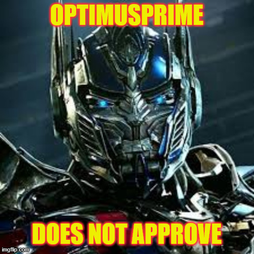 optimus prime | OPTIMUSPRIME; DOES NOT APPROVE | image tagged in optimus prime angry face | made w/ Imgflip meme maker