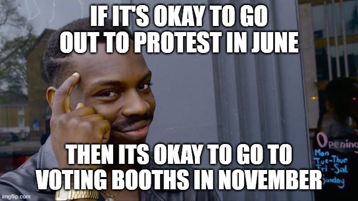 Voting Time | IF IT'S OKAY TO GO OUT TO PROTEST IN JUNE; THEN ITS OKAY TO GO TO VOTING BOOTHS IN NOVEMBER | image tagged in memes,roll safe think about it,voting,politics | made w/ Imgflip meme maker