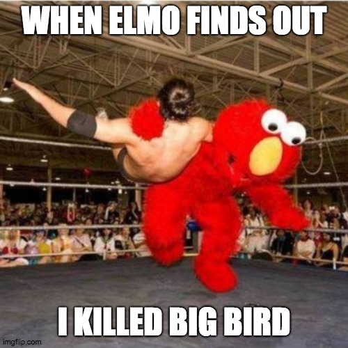 Elmo wrestling | WHEN ELMO FINDS OUT; I KILLED BIG BIRD | image tagged in elmo wrestling | made w/ Imgflip meme maker