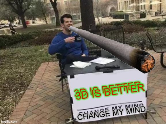 3D IS BETTER; 3D IS BETTER; CHANGE MY MIND | image tagged in funny,memes,change my mind,3d | made w/ Imgflip meme maker