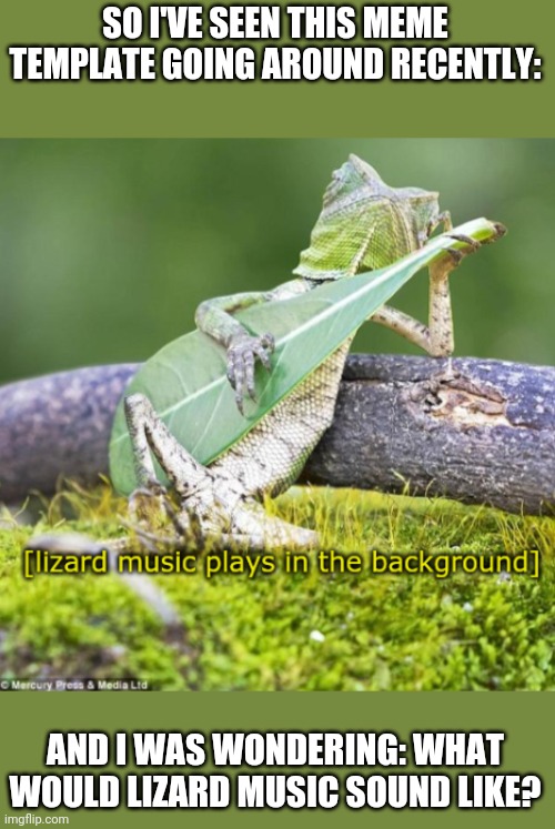 I was thinking maybe it would sound Elvish; kinda like the music the elves were playing in Rivendell in The Hobbit. | SO I'VE SEEN THIS MEME TEMPLATE GOING AROUND RECENTLY:; AND I WAS WONDERING: WHAT WOULD LIZARD MUSIC SOUND LIKE? | image tagged in lizard | made w/ Imgflip meme maker