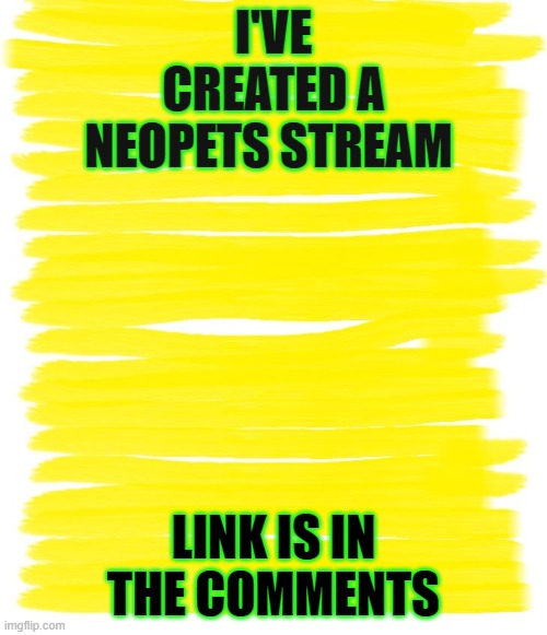 Attention Yellow Background | I'VE CREATED A NEOPETS STREAM; LINK IS IN THE COMMENTS | image tagged in attention yellow background | made w/ Imgflip meme maker