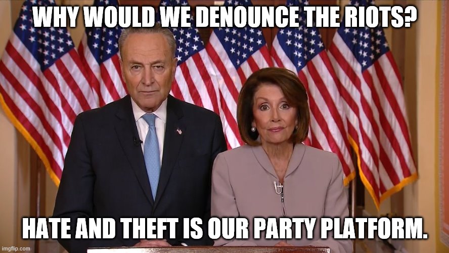 The DNC thrives on hate and fear and theft. | WHY WOULD WE DENOUNCE THE RIOTS? HATE AND THEFT IS OUR PARTY PLATFORM. | image tagged in chuck and nancy,liberal hypocrisy,politics,george floyd,riots | made w/ Imgflip meme maker