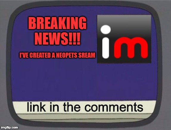 imgflip news | BREAKING NEWS!!! I'VE CREATED A NEOPETS SREAM; link in the comments | image tagged in imgflip news | made w/ Imgflip meme maker