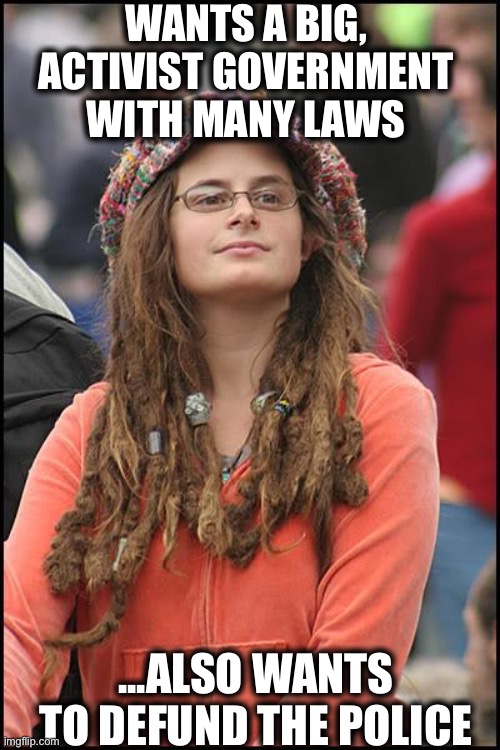 College Liberal | WANTS A BIG, ACTIVIST GOVERNMENT WITH MANY LAWS; ...ALSO WANTS TO DEFUND THE POLICE | image tagged in memes,college liberal,liberal hypocrisy,liberal logic,libtards,black lives matter | made w/ Imgflip meme maker