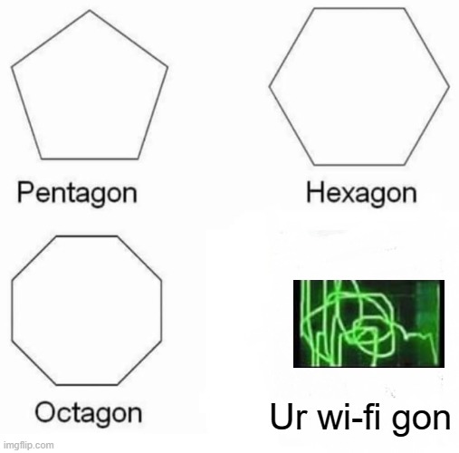 gon | Ur wi-fi gon | image tagged in memes,pentagon hexagon octagon | made w/ Imgflip meme maker