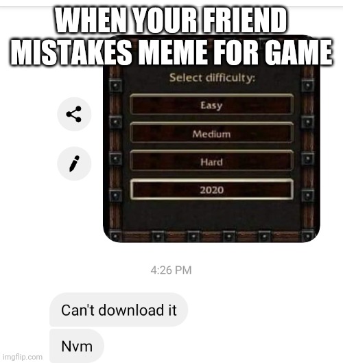 Meme or game | WHEN YOUR FRIEND MISTAKES MEME FOR GAME | image tagged in video games,funny memes,mistake | made w/ Imgflip meme maker