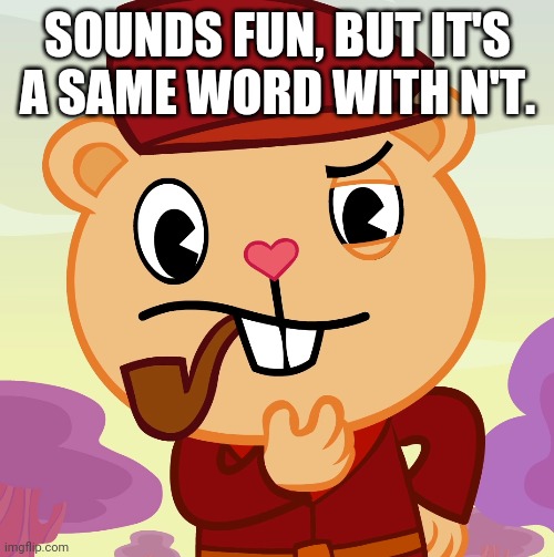 Pop (HTF) | SOUNDS FUN, BUT IT'S A SAME WORD WITH N'T. | image tagged in pop htf | made w/ Imgflip meme maker