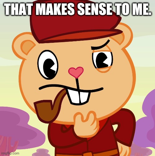 Pop (HTF) | THAT MAKES SENSE TO ME. | image tagged in pop htf | made w/ Imgflip meme maker