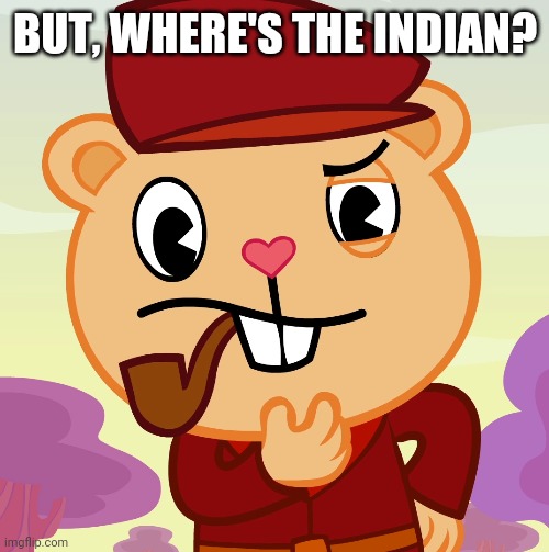 Pop (HTF) | BUT, WHERE'S THE INDIAN? | image tagged in pop htf | made w/ Imgflip meme maker
