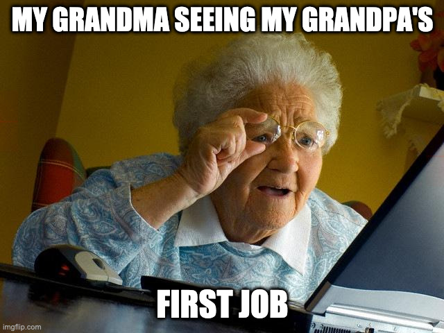 Grandma Finds The Internet | MY GRANDMA SEEING MY GRANDPA'S; FIRST JOB | image tagged in memes,grandma finds the internet | made w/ Imgflip meme maker