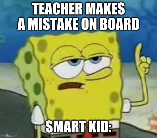 I'll Have You Know Spongebob |  TEACHER MAKES A MISTAKE ON BOARD; SMART KID: | image tagged in memes,i'll have you know spongebob | made w/ Imgflip meme maker
