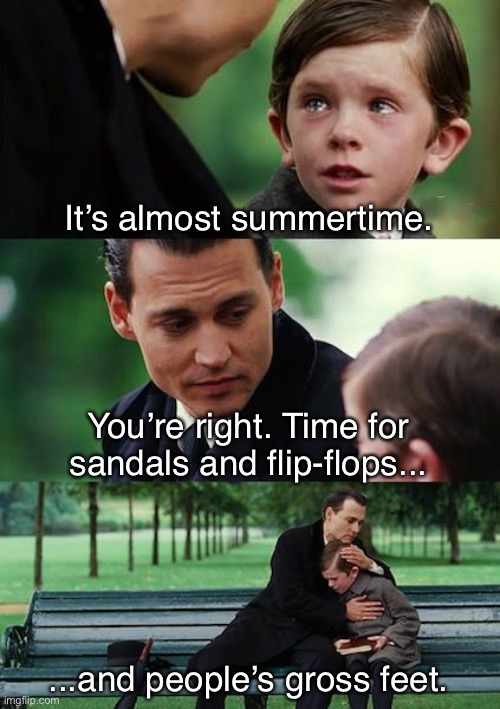 Please Get a Pedicure Before Wearing Sandals | It’s almost summertime. You’re right. Time for sandals and flip-flops... ...and people’s gross feet. | image tagged in memes,finding neverland | made w/ Imgflip meme maker