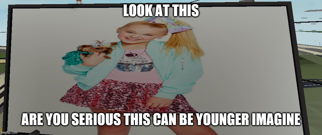 jojo siwa on roblox | LOOK AT THIS; ARE YOU SERIOUS THIS CAN BE YOUNGER IMAGINE | image tagged in first world problems | made w/ Imgflip meme maker