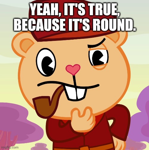 Pop (HTF) | YEAH, IT'S TRUE, BECAUSE IT'S ROUND. | image tagged in pop htf | made w/ Imgflip meme maker