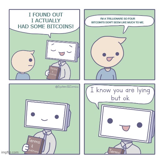 i know you are lying but ok | I'M A TRILLIONARE SO FOUR BITCOINTS DON'T SEEM LIKE MUCH TO ME. I FOUND OUT I ACTUALLY HAD SOME BITCOINS! | image tagged in bitcoin,trillionare,i know you are lying but ok | made w/ Imgflip meme maker